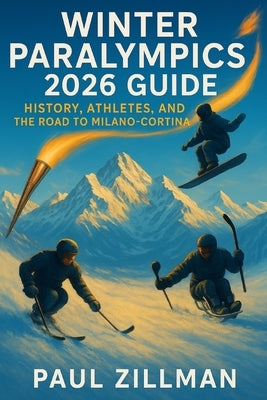 Winter Paralympics 2026 Guide: History, Athletes, and the Road to Milano-Cortina by Zillman, Paul