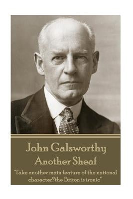 John Galsworthy - Another Sheaf: Take another main feature of the national character, the Briton is ironic by Galsworthy, John