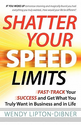 Shatter Your Speed Limits: Fast-Track Your Success and Get What You Truly Want in Business and in Life by Lipton-Dibner, Wendy