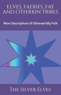 Elves, Faeries, Fae and Otherkin Tribes: More Descriptions of Otherworldly Folk by The Silver Elves