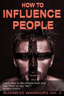 How To Influence People: Learn How to Win People Over And Get Them to Say Yes! by Bradnik, Kevin