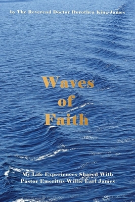 Waves of Faith: My Life Experiences Shared With Pastor Emeritus Willie Earl James by King-James, Dorothea