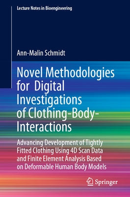 Novel Methodologies for Digital Investigations of Clothing-Body-Interactions: Advancing Development of Tightly Fitted Clothing Using 4D Scan Data and by Schmidt, Ann-Malin