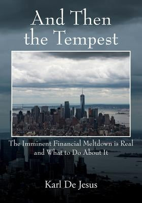 And Then the Tempest: The Imminent Financial Meltdown is Real and What to Do About It by de Jesus, Karl