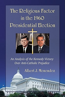 The Religious Factor in the 1960 Presidential Election: An Analysis of the Kennedy Victory Over Anti-Catholic Prejudice by Menendez, Albert J.