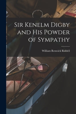 Sir Kenelm Digby and His Powder of Sympathy [microform] by Riddell, William Renwick 1852-1945