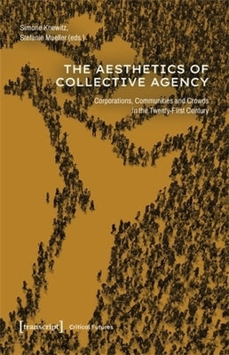 The Aesthetics of Collective Agency: Corporations, Communities and Crowds in the Twenty-First Century by Knewitz, Simone