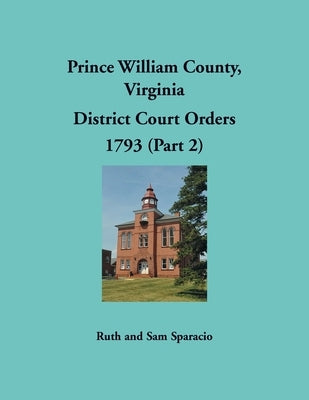 Prince William County, Virginia District Court Orders, 1793 (Part 2) by Sparacio, Ruth