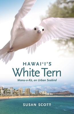 Hawai'i's White Tern: Manu-O-K&#363;, an Urban Seabird by Scott, Susan