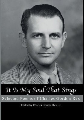 It is My Soul that Sings: Selected Poems of Charles Gordon Rex by Rex, Charles Gordon
