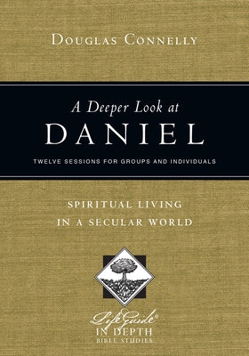A Deeper Look at Daniel: Spiritual Living in a Secular World: Twelve Sessions for Groups and Individuals by Connelly, Douglas