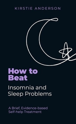 How to Beat Insomnia and Sleep Problems: A Brief, Evidence-Based Self-Help Treatment by Anderson, Kirstie