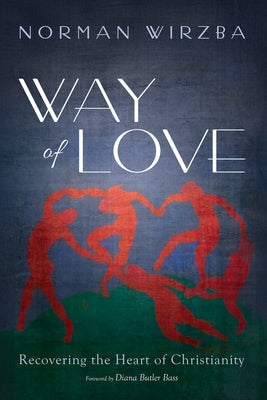 Way of Love: Recovering the Heart of Christianity by Wirzba, Norman