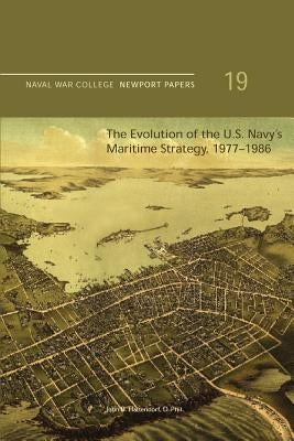 The Evolution of the U.S. Navy's Maritime Strategy, 1977-1986: Naval War College Newport Papers 19 by Press, Naval War College