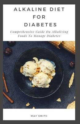 Alkaline Diet for Diabetes: Comprehensive Guide On Alkalizing Foods To Manage Diabetes by Smith, May