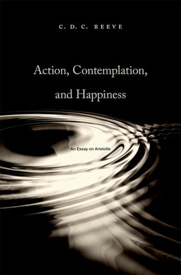 Action, Contemplation, and Happiness: An Essay on Aristotle by Reeve, C. D. C.