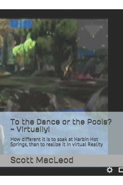 To the Dance or the Pools? Virtually!: How different it is to soak at Harbin Hot Springs, than to realize it in virtual Reality by MacLeod III, Scott Gk