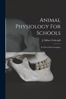 Animal Physiology For Schools: In Three Parts Complete by Fothergill, J. Milner