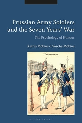 Prussian Army Soldiers and the Seven Years' War: The Psychology of Honour by Möbius, Katrin
