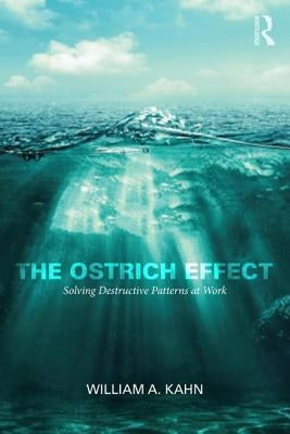 The Ostrich Effect: Solving Destructive Patterns at Work by Kahn, William