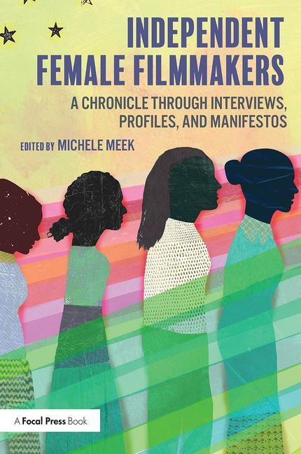 Independent Female Filmmakers: A Chronicle through Interviews, Profiles, and Manifestos by Meek, Michele
