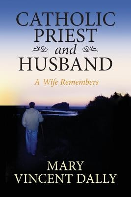 Catholic Priest and Husband: A Wife Remembers by Vincent Dally, Mary