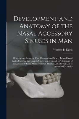 Development and Anatomy of the Nasal Accessory Sinuses in Man; Observations Based on Two Hundred and Ninety Lateral Nasal Walls, Showing the Various S by Davis, Warren B. 1881-