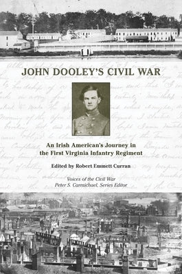 John Dooley's Civil War: An Irish American's Journey in the First Virginia Infantry Regiment by Curran, Robert Emmett