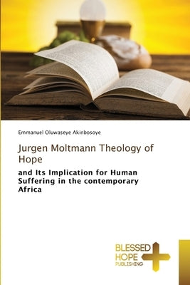 Jurgen Moltmann Theology of Hope by Akinbosoye, Emmanuel Oluwaseye