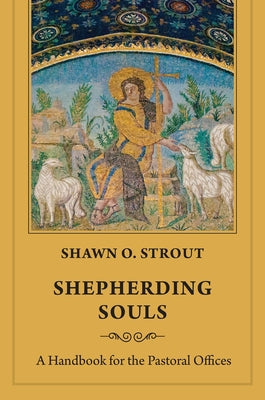 Shepherding Souls: A Handbook for the Pastoral Offices by Strout, Shawn O.