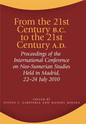From the 21st Century B.C. to the 21st Century A.D.: Proceedings of the International Conference on Neo-Sumerian Studies Held in Madrid, 22-24 July 20 by Garfinkle, Steven J.