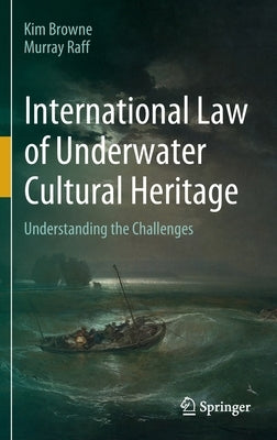 International Law of Underwater Cultural Heritage: Understanding the Challenges by Browne, Kim