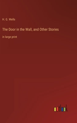 The Door in the Wall, and Other Stories: in large print by Wells, H. G.