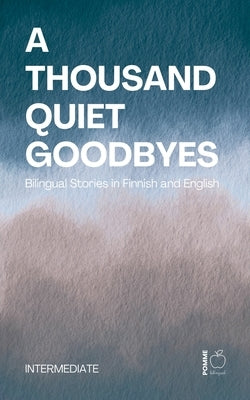 A Thousand Quiet Goodbyes: Bilingual Stories in Finnish and English Intermediate by Bilingual, Pomme