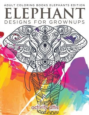 Elephant Designs for Grownups: Adult Coloring Books Elephants Edition by Activity Attic Books