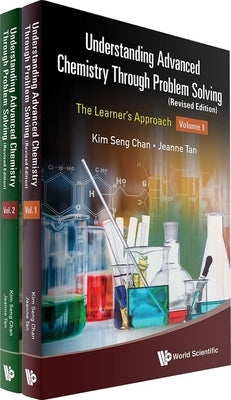 Understanding Advanced Chemistry Through Problem Solving: The Learner's Approach (in 2 Volumes) (Revised Edition) by Chan, Kim Seng