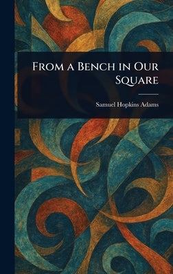 From a Bench in Our Square by Adams, Samuel Hopkins