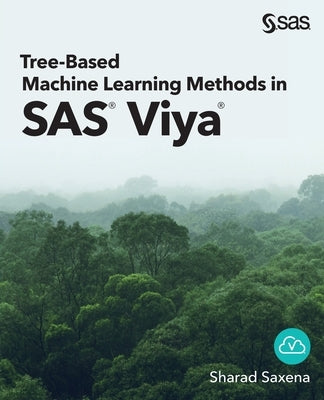 Tree-Based Machine Learning Methods in SAS Viya by Saxena, Sharad