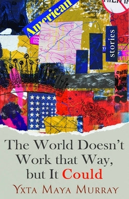 The World Doesn't Work That Way, But It Could: Storiesvolume 1 by Murray, Yxta Maya