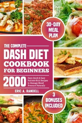 The Complete Dash Diet Cookbook for Beginners: 2000 Days Quick & Easy Nutrient-Rich Recipes to Manage Blood Pressure Naturally by Randell, Eric A.