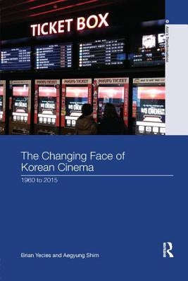 The Changing Face of Korean Cinema: 1960 to 2015 by Yecies, Brian