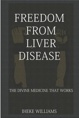 Freedom from Liver Disease: The Divine Medicine That Works by Williams, Iheke