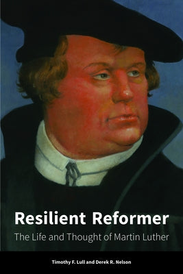 Resilient Reformer: The Life and Thought of Martin Luther by Nelson, Derek R.