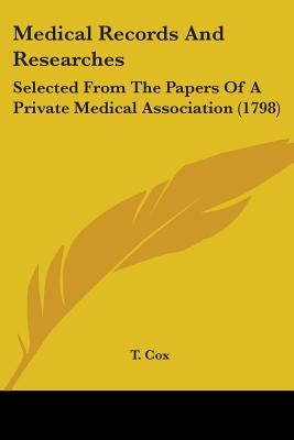 Medical Records And Researches: Selected From The Papers Of A Private Medical Association (1798) by T. Cox