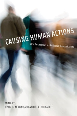 Causing Human Actions: New Perspectives on the Causal Theory of Action by Aguilar, Jesus H.