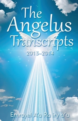 The Angelus Transcripts 2013-2104: New Edition by A'a Ra Iry A'a, Emrayel