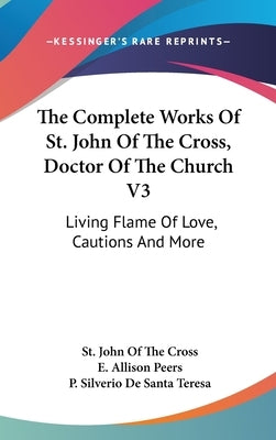 The Complete Works Of St. John Of The Cross, Doctor Of The Church V3: Living Flame Of Love, Cautions And More by Cross, St John of the