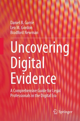 Uncovering Digital Evidence: A Comprehensive Guide for Legal Professionals in the Digital Era by Garrie, Daniel B.