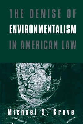 The Demise of Environmentalism in American Law by Greve, Michael S.