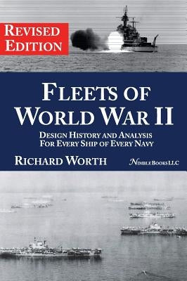 Fleets of World War II: Design History and Analysis for Every Ship of Every Navy (Revised Edition) by Worth, Richard